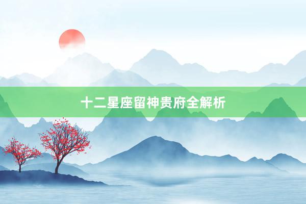 十二星座留神贵府全解析